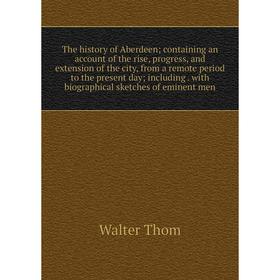 

Книга The history of Aberdeen; containing an account of the rise, progress, and extension of the city, from a remote period to the present day; includ