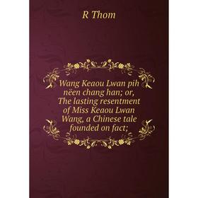 

Книга Wang Keaou Lwan pih nëen chang han or, The lasting resentment of Miss Keaou Lwan Wang, a Chinese tale founded on fact