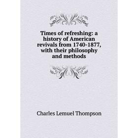 

Книга Times of refreshing: a history of American revivals from 1740-1877, with their philosophy and methods