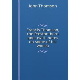 

Книга Francis Thomson, the Preston-born poet (with notes on some of his works)