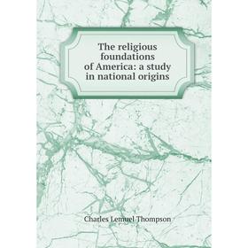 

Книга The religious foundations of America: a study in national origins