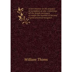 

Книга A new treatise on the practice of navigation at sea