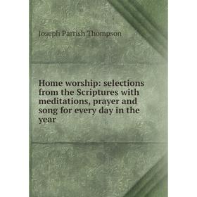 

Книга Home worship: selections from the Scriptures with meditations, prayer and song for every day in the year