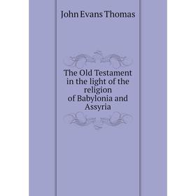 

Книга The Old Testament in the light of the religion of Babylonia and Assyria