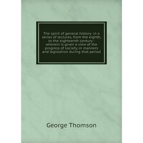 

Книга The spirit of general history: in a series of lectures, from the eighth, to the eighteenth century: wherein is given a view of the progress of s