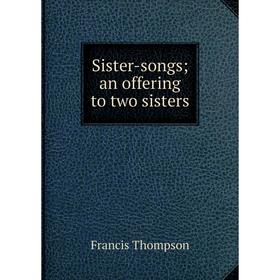 

Книга Sister-songs; an offering to two sisters