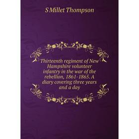 

Книга Thirteenth regiment of New Hampshire volunteer infantry in the war of the rebellion, 1861-1865. A diary covering three years and a day