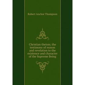 

Книга Christian theism; the testimony of reason and revelation to the existence and character of the Supreme Being