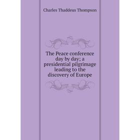 

Книга The Peace conference day by day; a presidential pilgrimage leading to the discovery of Europe