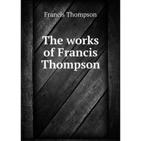

Книга The works of Francis Thompson