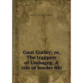 

Книга Gaut Gurley; or, The trappers of Umbagog. A tale of border life