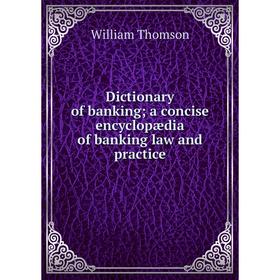 

Книга Dictionary of banking; a concise encyclopædia of banking law and practice