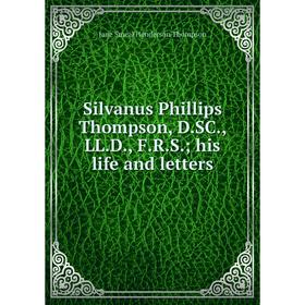 

Книга Silvanus Phillips Thompson, D.SC., LL.D., F.R.S.; his life and letters