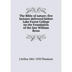

Книга The Bible of nature; five lectures delivered before Lake Forest College on the Foundation of the late William Bross
