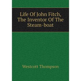 

Книга Life Of John Fitch, The Inventor Of The Steam-boat