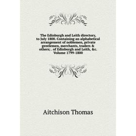 

Книга The Edinburgh and Leith directory, to July 1800. Containing an alphabetical arrangement of noblemen, private gentlemen, merchants, traders oth