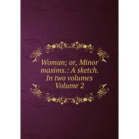 

Книга Woman; or, Minor maxims.: A sketch. In two volumes Volume 2