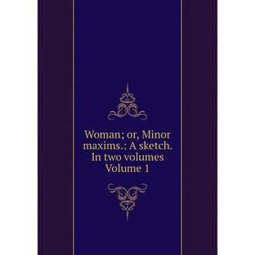 

Книга Woman; or, Minor maxims.: A sketch. In two volumes Volume 1