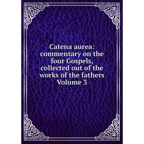 

Книга Catena aurea: commentary on the four Gospels, collected out of the works of the fathers Volume 3