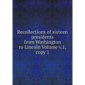 

Книга Recollections of sixteen presidents from Washington to Lincoln Volume v.1, copy 1