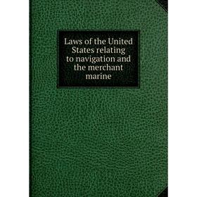 

Книга Laws of the United States relating to navigation and the merchant marine