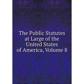 

Книга The Public Statutes at Large of the United States of America, Volume 8