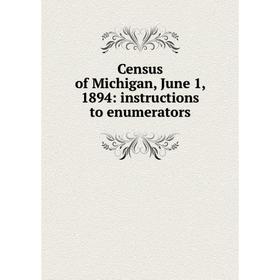 

Книга Census of Michigan, June 1, 1894: instructions to enumerators