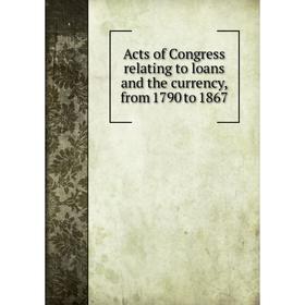 

Книга Acts of Congress relating to loans and the currency, from 1790 to 1867
