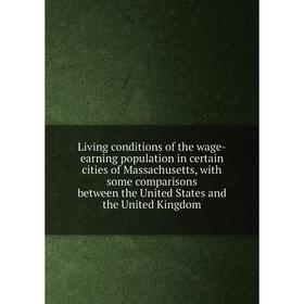 

Книга Living conditions of the wage-earning population in certain cities of Massachusetts, with some comparisons between the United States and the Uni