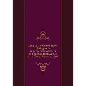 

Книга Laws of the United States relating to the improvement of rivers and harbors from August 11, 1790, to March 4, 1907