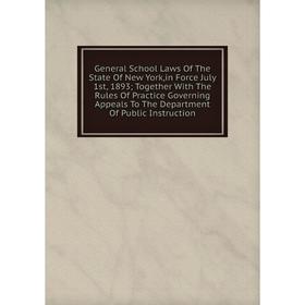 

Книга General School Laws Of The State Of New York,in Force July 1st, 1893; Together With The Rules Of Practice Governing Appeals To The Department Of