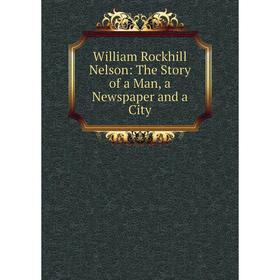 

Книга William Rockhill Nelson: The Story of a Man, a Newspaper and a City