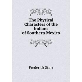 

Книга The Physical Characters of the Indians of Southern Mexico