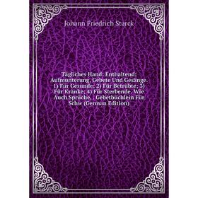 

Книга Tägliches Hand: Enthaltend: Aufmunterung, Gebete Und Gesänge. 1) Für Gesunde