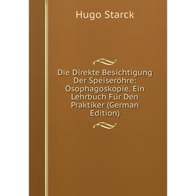 

Книга Die Direkte Besichtigung Der Speiseröhre: Ösophagoskopie. Ein Lehrbuch Für Den Praktiker (German Edition)