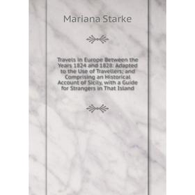 

Книга Travels in Europe Between the Years 1824 and 1828: Adapted to the Use of Travellers; and Comprising an Historical Account of Sicily, with a Guid