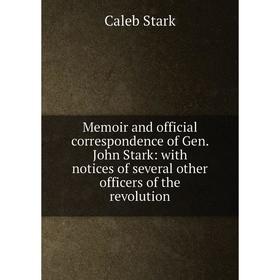 

Книга Memoir and official correspondence of Gen John Stark: with notices of several other officers of the revolution