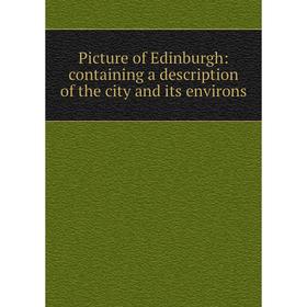 

Книга Picture of Edinburgh: containing a description of the city and its environs