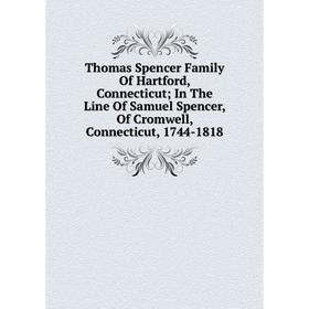 

Книга Thomas Spencer Family Of Hartford, Connecticut; In The Line Of Samuel Spencer, Of Cromwell, Connecticut, 1744-1818