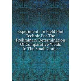 

Книга Experiments In Field Plot Technic For The Preliminary Determination Of Comparative Yields In The Small Grains