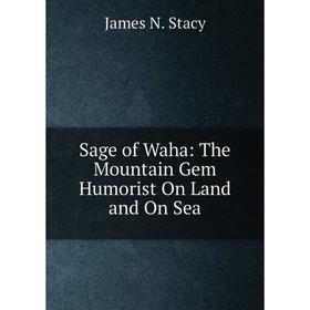 

Книга Sage of Waha: The Mountain Gem Humorist On Land and On Sea
