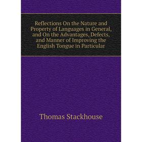 

Книга Reflections On the Nature and Property of Languages in General, and On the Advantages, Defects, and Manner of Improving the English Tongue in Pa