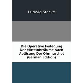 

Книга Die Operative Feilegung Der Mittelohrräume Nach Ablösung Der Ohrmuschel (German Edition)