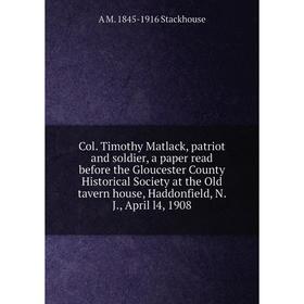 

Книга Col. Timothy Matlack, patriot and soldier, a paper read before the Gloucester County Historical Society at the Old tavern house, Haddonfield, N.