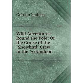 

Книга Wild Adventures Round the Pole: Or the Cruise of the Snowbird Crew in the Arrandoon.
