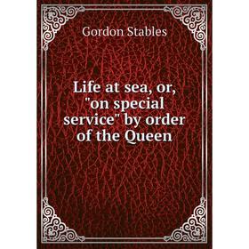 

Книга Life at sea, or, on special service by order of the Queen