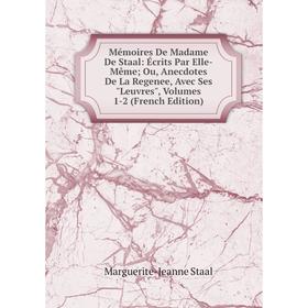 

Книга Mémoires De Madame De Staal: Écrits Par Elle-Même; Ou, Anecdotes De La Regenee, Avec Ses Leuvres, Volumes 1-2