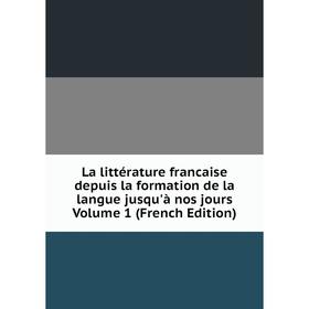 

Книга La littérature francaise depuis la formation de la langue jusqu'à nos jours Volume 1