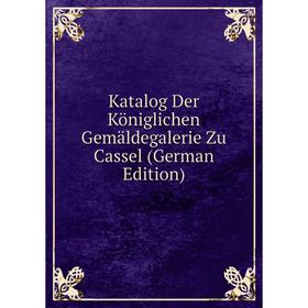 

Книга Katalog Der Königlichen Gemäldegalerie Zu Cassel