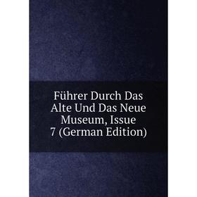 

Книга Führer Durch Das Alte Und Das Neue Museum, Issue 7 (German Edition)